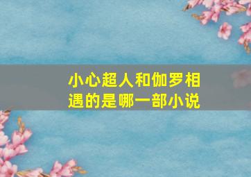 小心超人和伽罗相遇的是哪一部小说