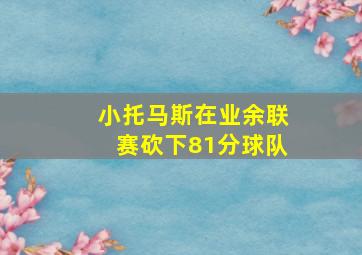 小托马斯在业余联赛砍下81分球队