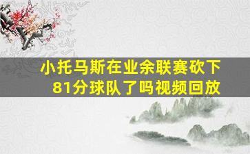 小托马斯在业余联赛砍下81分球队了吗视频回放