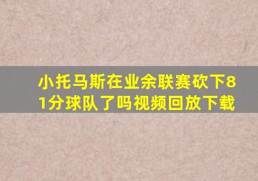 小托马斯在业余联赛砍下81分球队了吗视频回放下载