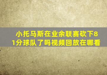 小托马斯在业余联赛砍下81分球队了吗视频回放在哪看