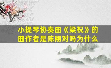 小提琴协奏曲《梁祝》的曲作者是陈刚对吗为什么