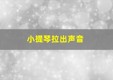 小提琴拉出声音