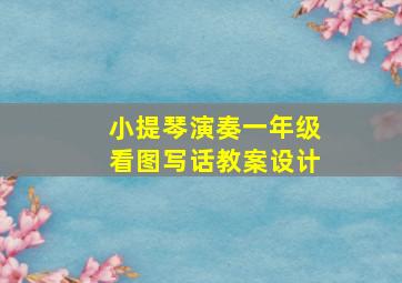 小提琴演奏一年级看图写话教案设计