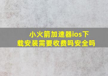 小火箭加速器ios下载安装需要收费吗安全吗