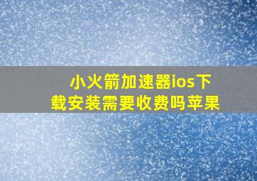 小火箭加速器ios下载安装需要收费吗苹果