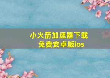 小火箭加速器下载免费安卓版ios