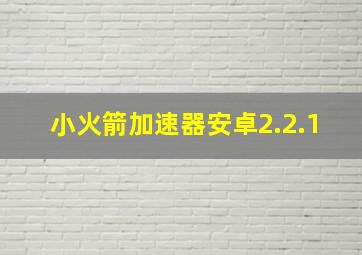 小火箭加速器安卓2.2.1