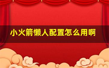 小火箭懒人配置怎么用啊