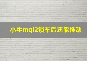 小牛mqi2锁车后还能推动