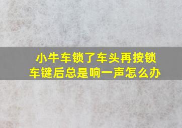 小牛车锁了车头再按锁车键后总是响一声怎么办