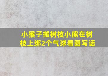 小猴子搬树枝小熊在树枝上绑2个气球看图写话