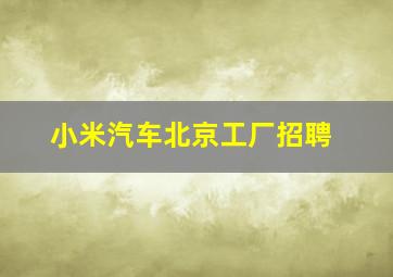 小米汽车北京工厂招聘