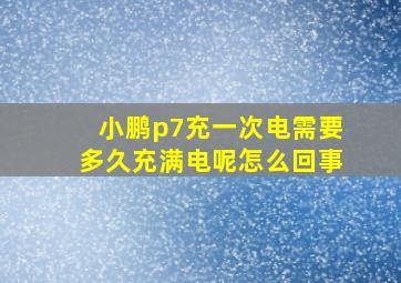 小鹏p7充一次电需要多久充满电呢怎么回事