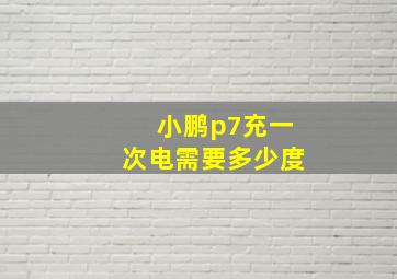 小鹏p7充一次电需要多少度