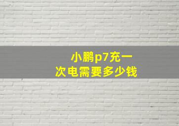 小鹏p7充一次电需要多少钱