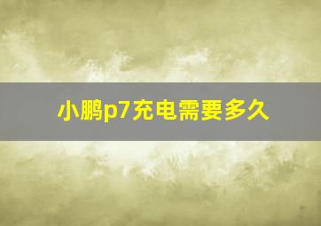 小鹏p7充电需要多久