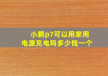 小鹏p7可以用家用电源充电吗多少钱一个