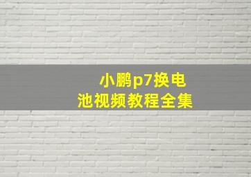 小鹏p7换电池视频教程全集