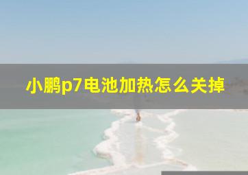 小鹏p7电池加热怎么关掉