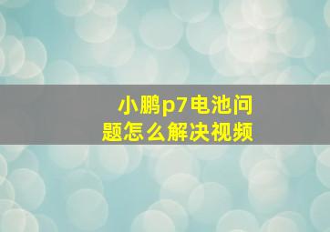 小鹏p7电池问题怎么解决视频