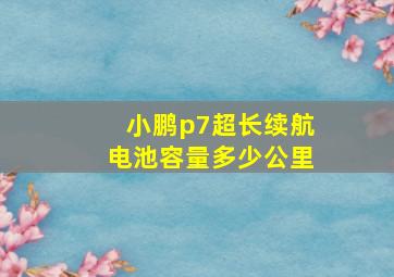 小鹏p7超长续航电池容量多少公里