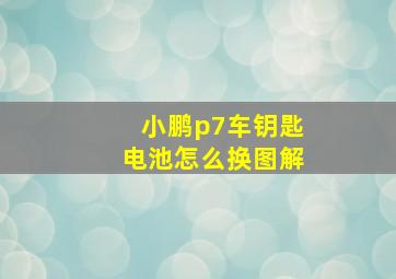 小鹏p7车钥匙电池怎么换图解