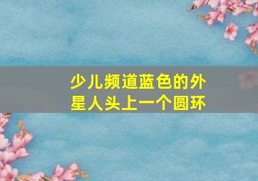 少儿频道蓝色的外星人头上一个圆环