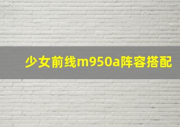 少女前线m950a阵容搭配