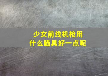 少女前线机枪用什么瞄具好一点呢