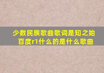 少数民族歌曲歌词是知之始百度r1什么的是什么歌曲