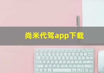 尚米代驾app下载