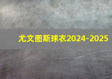 尤文图斯球衣2024-2025