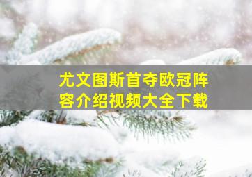 尤文图斯首夺欧冠阵容介绍视频大全下载