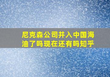 尼克森公司并入中国海油了吗现在还有吗知乎