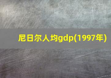 尼日尔人均gdp(1997年)