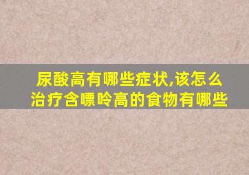 尿酸高有哪些症状,该怎么治疗含嘌呤高的食物有哪些