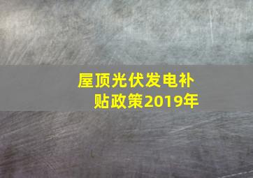 屋顶光伏发电补贴政策2019年