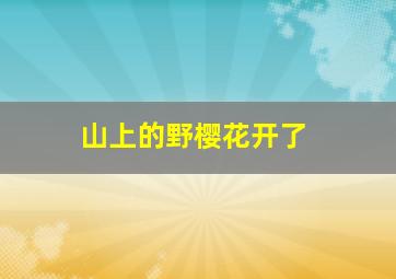 山上的野樱花开了