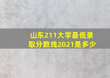 山东211大学最低录取分数线2021是多少