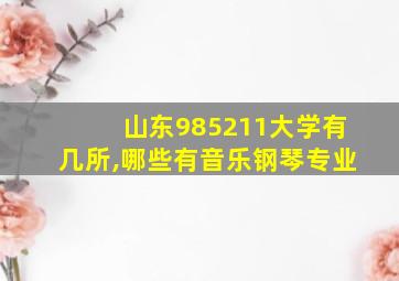 山东985211大学有几所,哪些有音乐钢琴专业