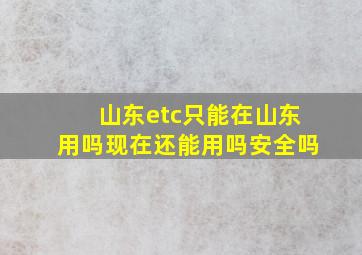 山东etc只能在山东用吗现在还能用吗安全吗