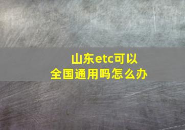 山东etc可以全国通用吗怎么办