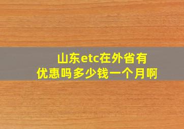 山东etc在外省有优惠吗多少钱一个月啊