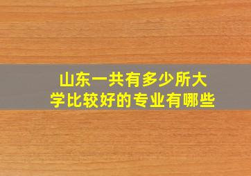 山东一共有多少所大学比较好的专业有哪些