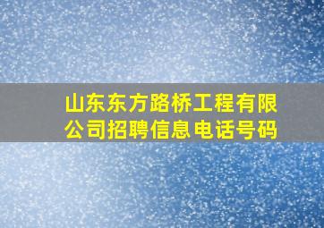 山东东方路桥工程有限公司招聘信息电话号码