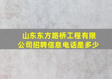 山东东方路桥工程有限公司招聘信息电话是多少