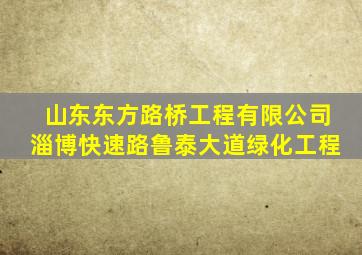 山东东方路桥工程有限公司淄博快速路鲁泰大道绿化工程