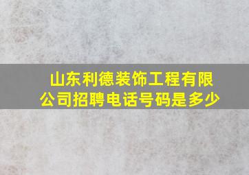 山东利德装饰工程有限公司招聘电话号码是多少