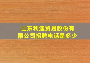 山东利迪贸易股份有限公司招聘电话是多少